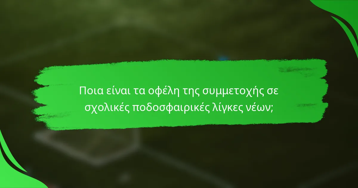 Ποια είναι τα οφέλη της συμμετοχής σε σχολικές ποδοσφαιρικές λίγκες νέων;
