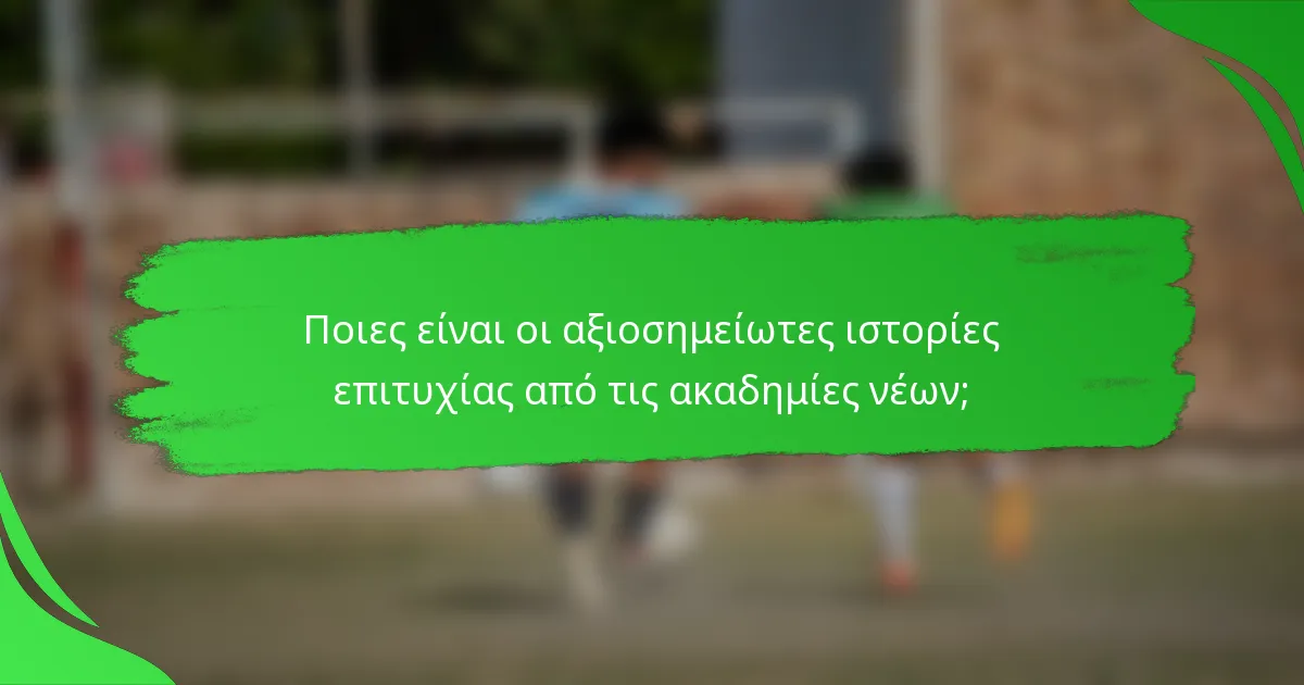Ποιες είναι οι αξιοσημείωτες ιστορίες επιτυχίας από τις ακαδημίες νέων;