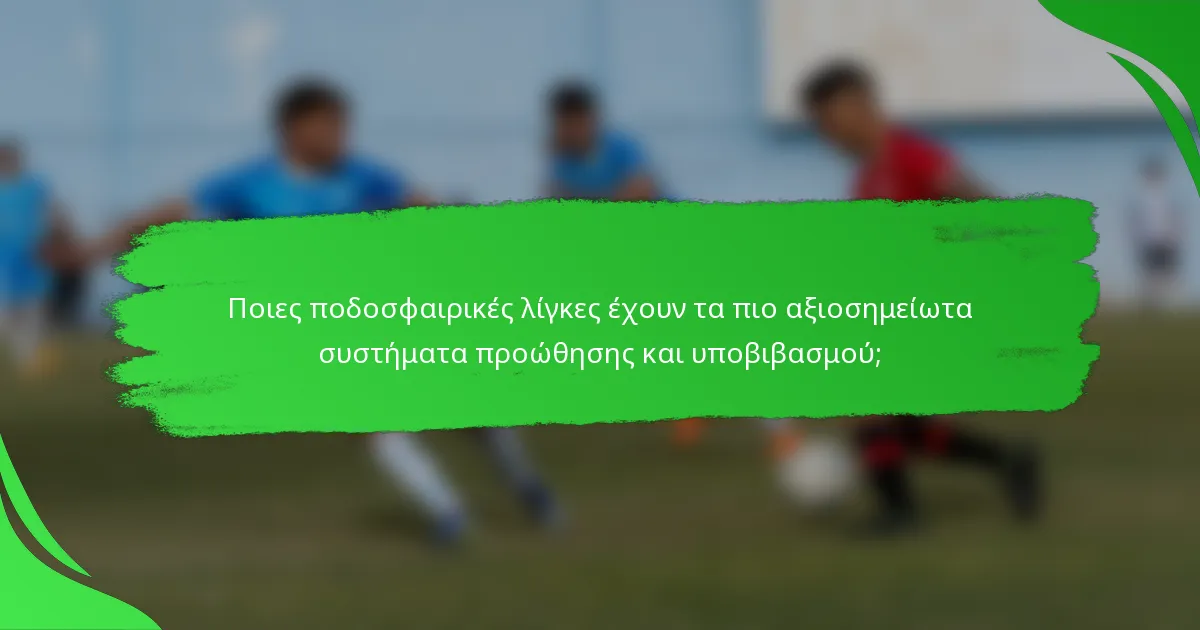 Ποιες ποδοσφαιρικές λίγκες έχουν τα πιο αξιοσημείωτα συστήματα προώθησης και υποβιβασμού;