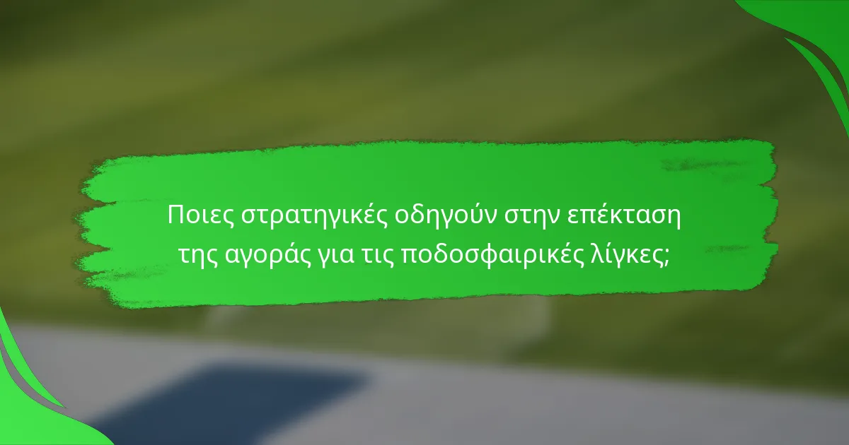 Ποιες στρατηγικές οδηγούν στην επέκταση της αγοράς για τις ποδοσφαιρικές λίγκες;