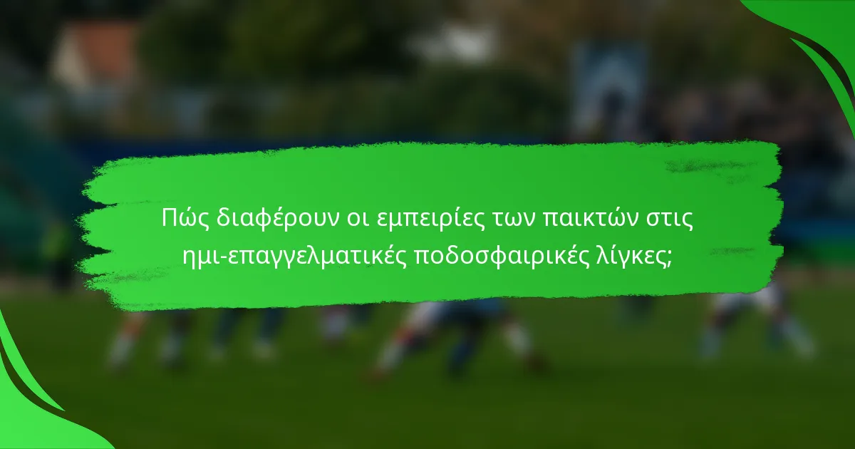 Πώς διαφέρουν οι εμπειρίες των παικτών στις ημι-επαγγελματικές ποδοσφαιρικές λίγκες;