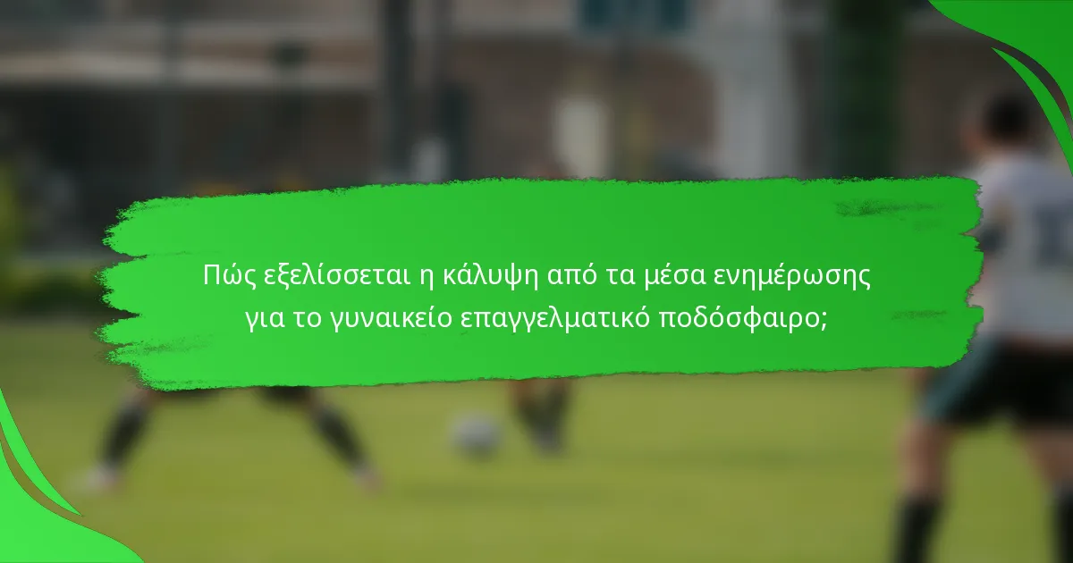 Πώς εξελίσσεται η κάλυψη από τα μέσα ενημέρωσης για το γυναικείο επαγγελματικό ποδόσφαιρο;
