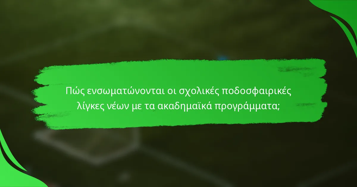 Πώς ενσωματώνονται οι σχολικές ποδοσφαιρικές λίγκες νέων με τα ακαδημαϊκά προγράμματα;