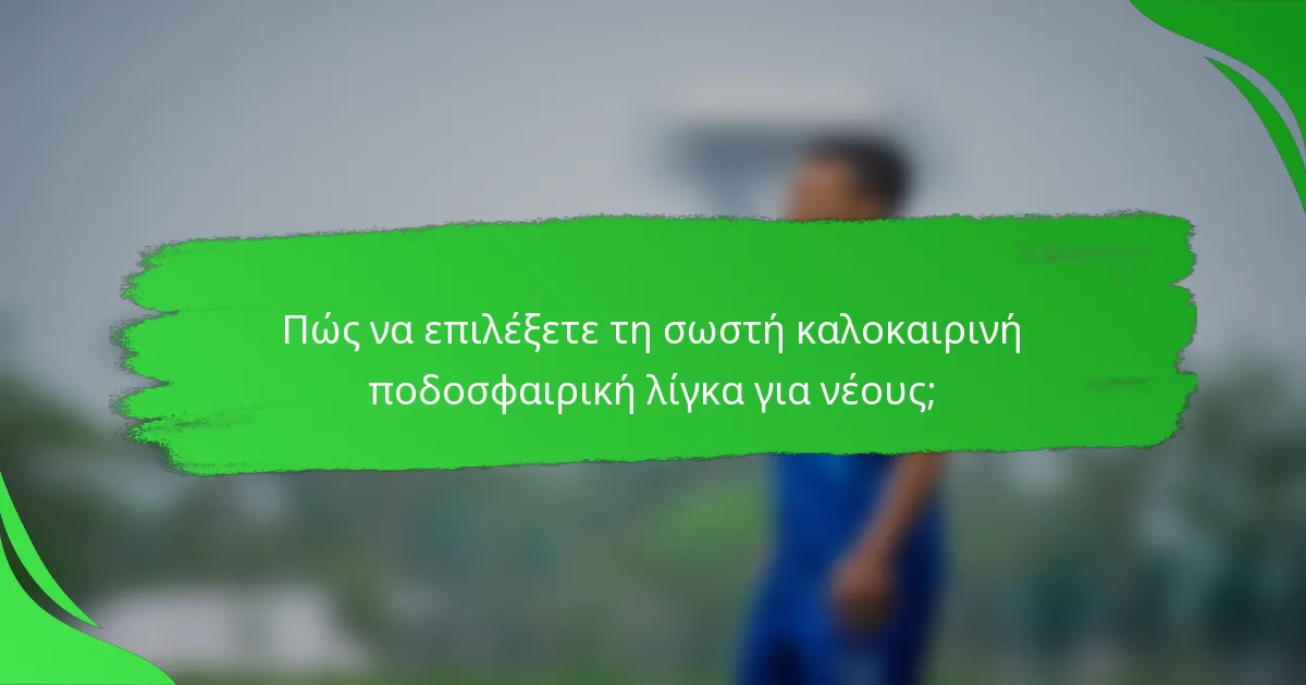 Πώς να επιλέξετε τη σωστή καλοκαιρινή ποδοσφαιρική λίγκα για νέους;